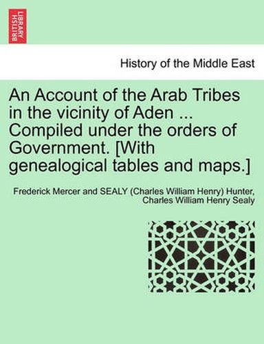 Cover image for An Account of the Arab Tribes in the Vicinity of Aden ... Compiled Under the Orders of Government. [With Genealogical Tables and Maps.]