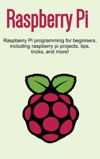 Cover image for Raspberry Pi: Raspberry Pi programming for beginners, including Raspberry Pi projects, tips, tricks, and more!