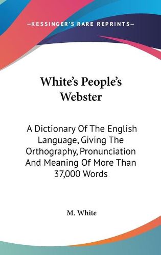 White's People's Webster: A Dictionary of the English Language, Giving the Orthography, Pronunciation and Meaning of More Than 37,000 Words