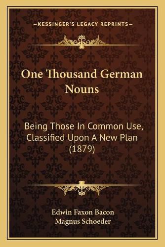 Cover image for One Thousand German Nouns: Being Those in Common Use, Classified Upon a New Plan (1879)