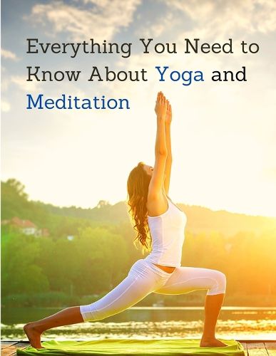 Cover image for Everything You Need to Know About Yoga and Meditation: Understand the Anatomy and Physiology to Perfect Your Practice