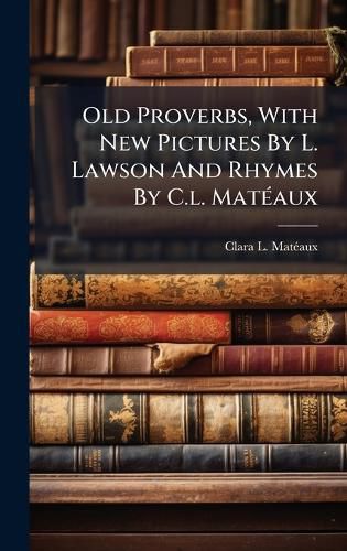 Cover image for Old Proverbs, With New Pictures By L. Lawson And Rhymes By C.l. MatA(c)aux