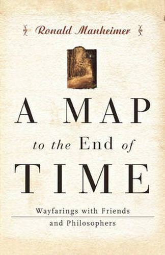 Cover image for A Map to the End of Time: Wayfarings with Friends and Philosophers