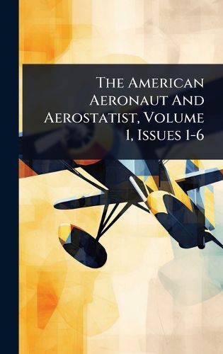 Cover image for The American Aeronaut And Aerostatist, Volume 1, Issues 1-6