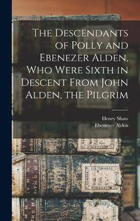 Cover image for The Descendants of Polly and Ebenezer Alden, who Were Sixth in Descent From John Alden, the Pilgrim