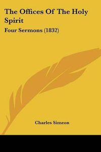 Cover image for The Offices of the Holy Spirit: Four Sermons (1832)