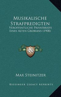 Cover image for Musikalische Strafpredigten: Veroffentliche Privatbriefe Eines Alten Grobians (1908)