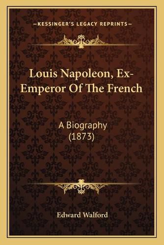 Louis Napoleon, Ex-Emperor of the French: A Biography (1873)