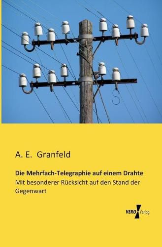 Cover image for Die Mehrfach-Telegraphie auf einem Drahte: Mit besonderer Rucksicht auf den Stand der Gegenwart