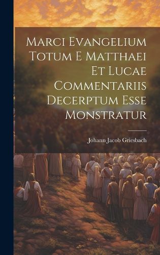 Cover image for Marci Evangelium Totum E Matthaei Et Lucae Commentariis Decerptum Esse Monstratur