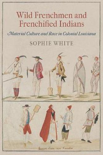 Cover image for Wild Frenchmen and Frenchified Indians: Material Culture and Race in Colonial Louisiana