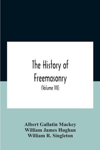 The History Of Freemasonry: Its Legends And Traditions, Its Chronological History The History Of The Symbolism Of Freemasonry The Ancient And Accepted Scottish Rite And The Royal Order Of Scotland With An Addenda (Volume Vii)