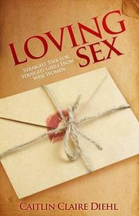 Cover image for Loving Sex: Straight Talk for Straight Girls from Wise Women