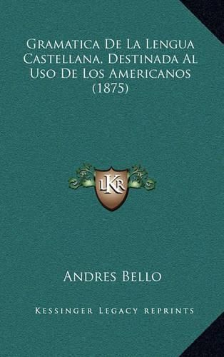 Gramatica de La Lengua Castellana, Destinada Al USO de Los Americanos (1875)