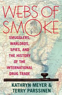 Cover image for Webs of Smoke: Smugglers, Warlords, Spies, and the History of the International Drug Trade