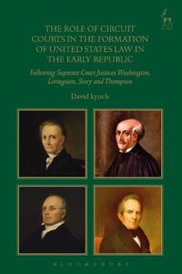 Cover image for The Role of Circuit Courts in the Formation of United States Law in the Early Republic: Following Supreme Court Justices Washington, Livingston, Story and Thompson