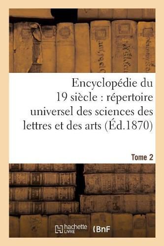 Encyclopedie Du Dix-Neuvieme Siecle: Repertoire Universel Des Sciences Des Lettres Tome 2: Et Des Arts, Avec La Biographie Et de Nombreuses Gravures.