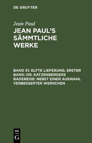 Cover image for Jean Paul's Sammtliche Werke, Band 51, Elfte Lieferung. Erster Band: Dr. Katzenbergers Badereise: nebst einer Auswahl verbesserter Werkchen