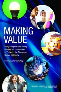 Cover image for Making Value: Integrating Manufacturing, Design, and Innovation to Thrive in the Changing Global Economy: Summary of a Workshop