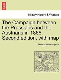 Cover image for The Campaign Between the Prussians and the Austrians in 1866. Second Edition, with Map