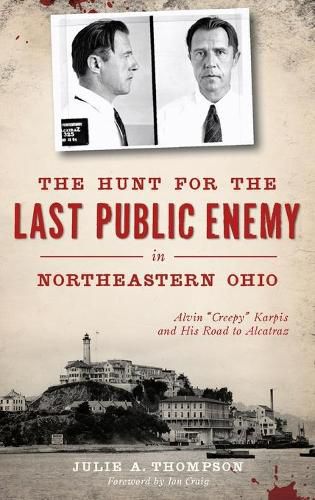 The Hunt for the Last Public Enemy in Northeastern Ohio: Alvin creepy Karpis and His Road to Alcatraz
