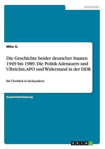 Cover image for Die Geschichte beider deutscher Staaten 1949 bis 1989. Die Politik Adenauers und Ulbrichts, APO und Widerstand in der DDR: Ein UEberblick in Stichpunkten