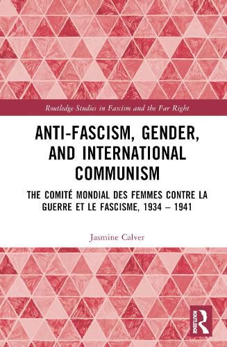 Anti-Fascism, Gender, and International Communism: The Comite Mondial des Femmes contre la Guerre et le Fascisme, 1934 - 1941