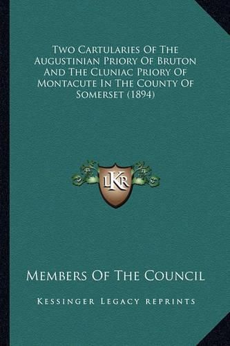 Cover image for Two Cartularies of the Augustinian Priory of Bruton and the Cluniac Priory of Montacute in the County of Somerset (1894)