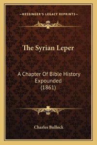 Cover image for The Syrian Leper: A Chapter of Bible History Expounded (1861)