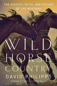 Cover image for Wild Horse Country: The History, Myth, and Future of the Mustang, America's Horse