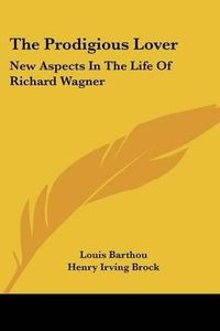 Cover image for The Prodigious Lover: New Aspects in the Life of Richard Wagner