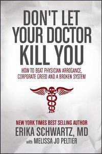 Cover image for Don't Let Your Doctor Kill You: How to Beat Physician Arrogance, Corporate Greed and a Broken System