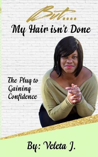 Cover image for But..... My Hair isn't Done: The Plug to Mastering Confidence