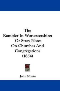 Cover image for The Rambler in Worcestershire: Or Stray Notes on Churches and Congregations (1854)