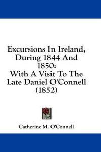 Cover image for Excursions in Ireland, During 1844 and 1850: With a Visit to the Late Daniel O'Connell (1852)