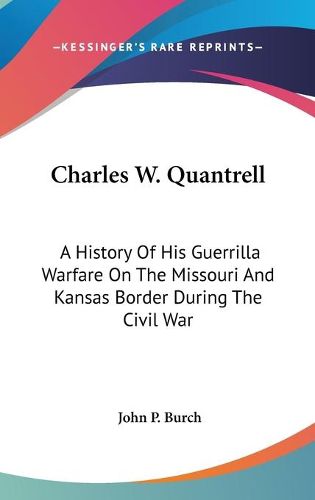 Cover image for Charles W. Quantrell: A History of His Guerrilla Warfare on the Missouri and Kansas Border During the Civil War