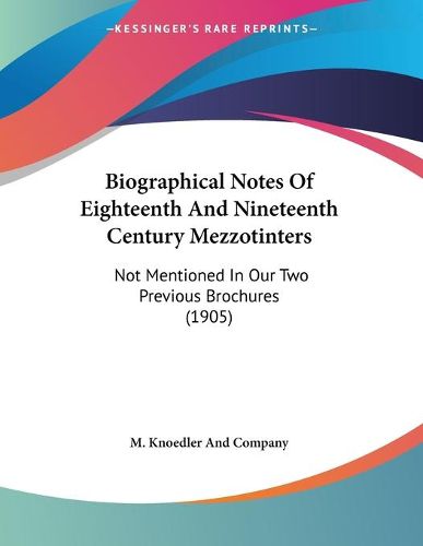 Cover image for Biographical Notes of Eighteenth and Nineteenth Century Mezzotinters: Not Mentioned in Our Two Previous Brochures (1905)