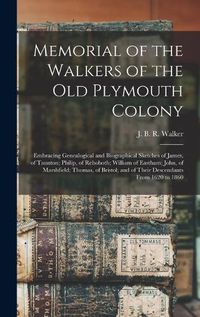 Cover image for Memorial of the Walkers of the Old Plymouth Colony; Embracing Genealogical and Biographical Sketches of James, of Taunton; Philip, of Rehoboth; William of Eastham; John, of Marshfield; Thomas, of Bristol; and of Their Descendants From 1620 to 1860