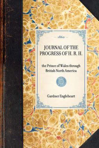 Cover image for Journal of the Progress of H. R. H.: The Prince of Wales Through British North America