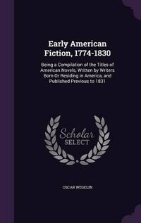 Cover image for Early American Fiction, 1774-1830: Being a Compilation of the Titles of American Novels, Written by Writers Born or Residing in America, and Published Previous to 1831