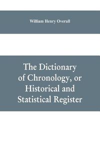 Cover image for The dictionary of chronology, or historical and statistical register