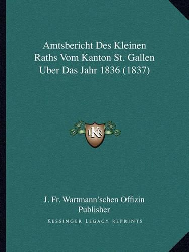 Cover image for Amtsbericht Des Kleinen Raths Vom Kanton St. Gallen Uber Das Jahr 1836 (1837)