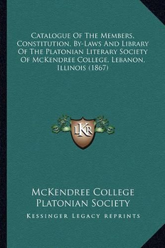 Cover image for Catalogue of the Members, Constitution, By-Laws and Library of the Platonian Literary Society of McKendree College, Lebanon, Illinois (1867)