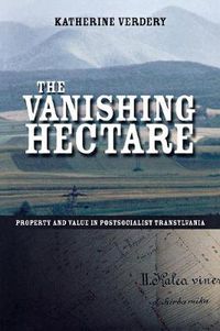 Cover image for The Vanishing Hectare: Property and Value in Postsocialist Transylvania