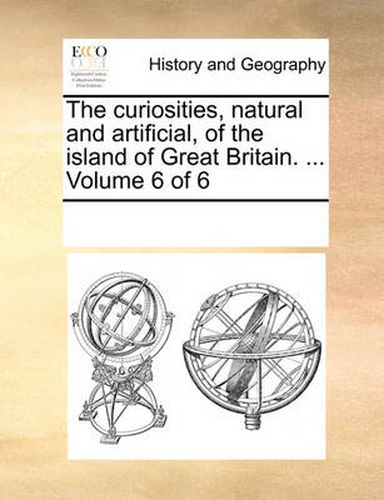 Cover image for The Curiosities, Natural and Artificial, of the Island of Great Britain. ... Volume 6 of 6