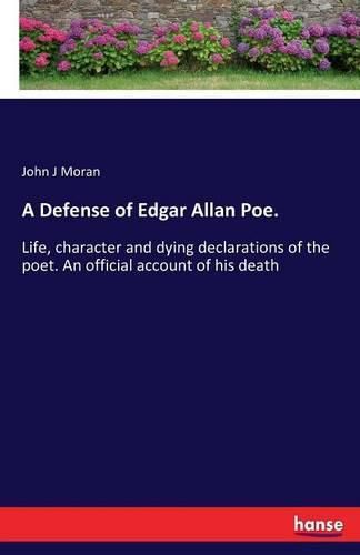 A Defense of Edgar Allan Poe.: Life, character and dying declarations of the poet. An official account of his death