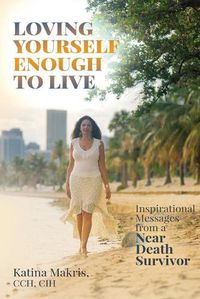 Cover image for Loving Yourself Enough to Live: Inspirational Messages from a Near Death Survivor