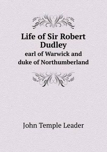 Cover image for Life of Sir Robert Dudley Earl of Warwick and Duke of Northumberland