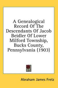 Cover image for A Genealogical Record of the Descendants of Jacob Beidler of Lower Milford Township, Bucks County, Pennsylvania (1903)