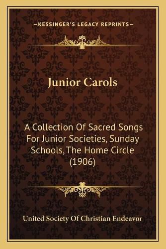 Cover image for Junior Carols: A Collection of Sacred Songs for Junior Societies, Sunday Schools, the Home Circle (1906)